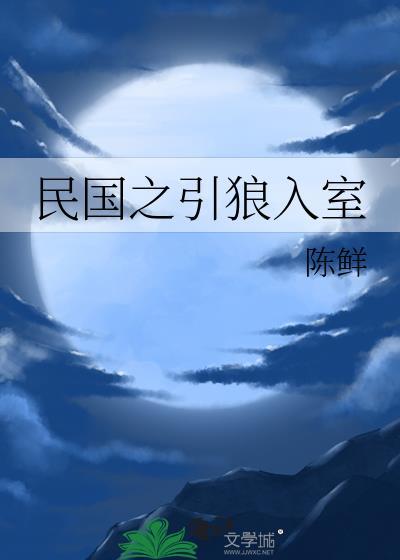 民国之引狼入室陈鲜最新章节更新内容