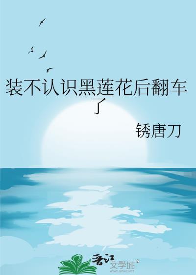 装不认识黑莲花后翻车了 锈唐刀