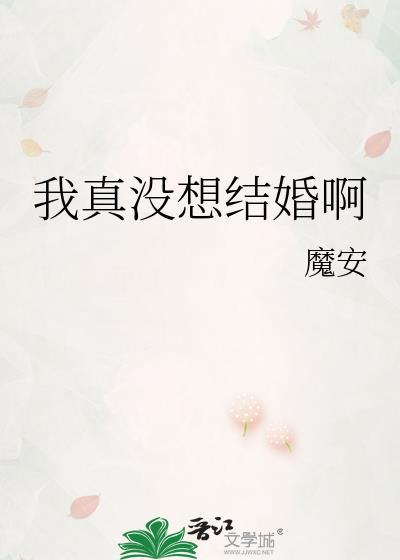 我真没想结婚啊晋江魔安