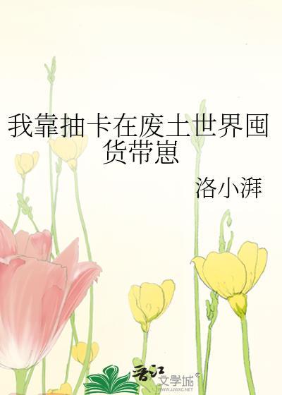 我靠抽卡在废土世界囤货带崽+番外