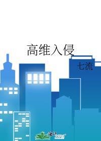 高维入侵by七流笔趣阁在线阅读最新章节更新时间