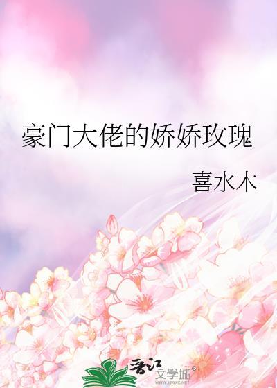 豪门大佬的娇娇玫瑰 by喜水木