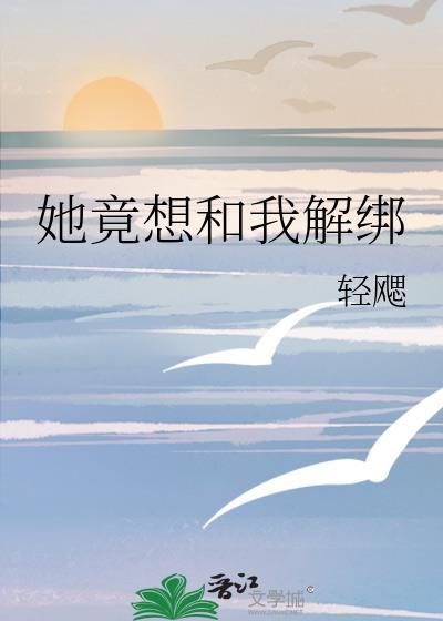 她竟想和我解绑免费阅读