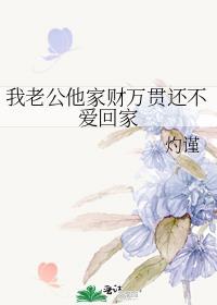 我老公他家财万贯还不爱回家免费阅读