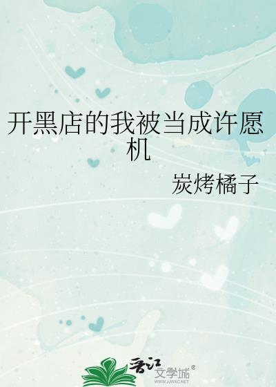 开黑店的我被当成许愿机txt