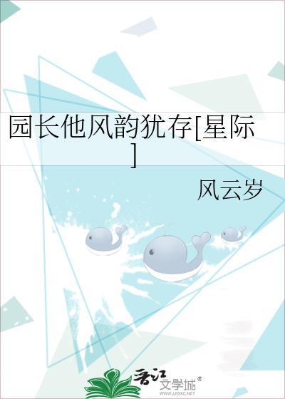 园长他风韵犹存星际by风云岁