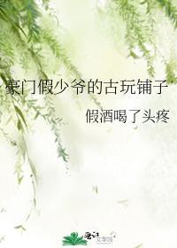 豪门假少爷的古玩铺子txt