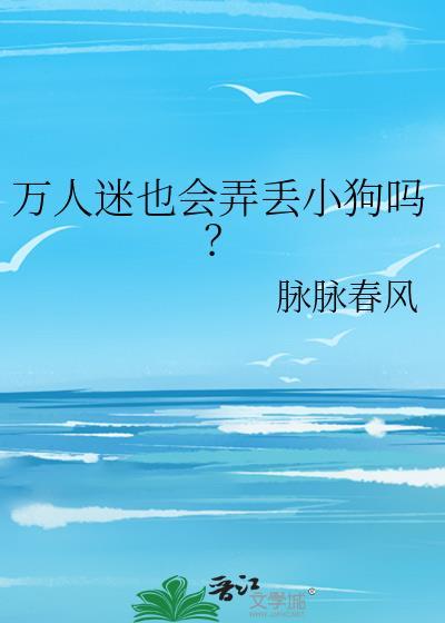 万人迷也会弄丢小狗吗? 作者脉脉春风