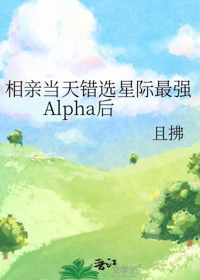 相亲当天错选星际最强Alpha后免费