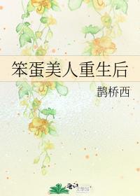 笨蛋美人重生后by鹊桥西TXT