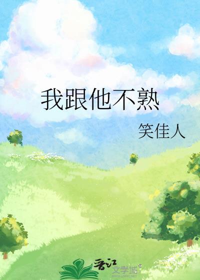 我跟他不熟笑佳人txt不带番外