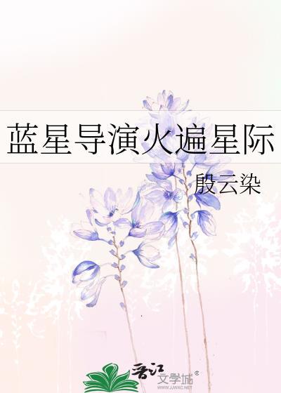 蓝星导演火遍星际by殷云染TXT
