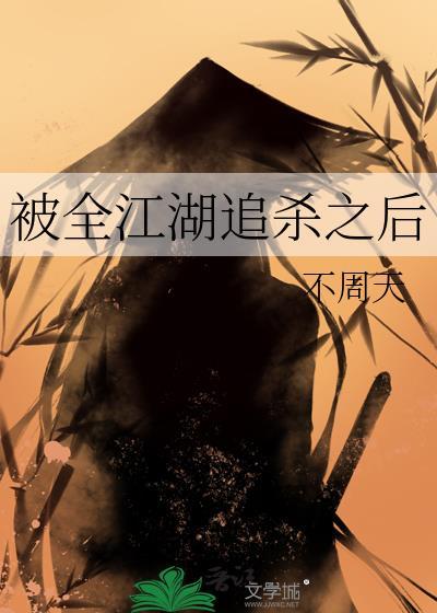 被全江湖追杀之后by不周天番外txt