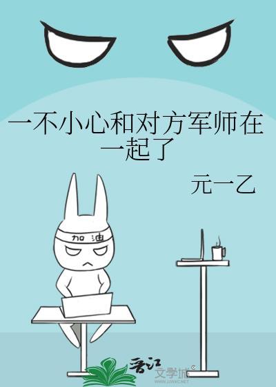 一不小心和对方军师在一起了免费