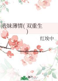 表妹薄情( 双重生 )红埃中TXT