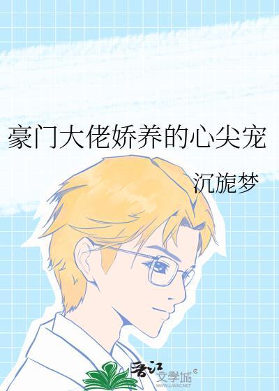 豪门大佬娇养的心尖宠 作者爱喝豆汁