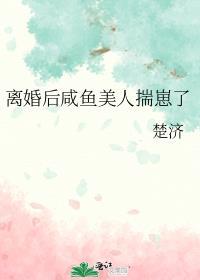 离婚后咸鱼美人揣崽了txt百度