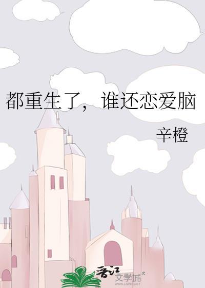 都重生了谁还恋爱脑辛橙TXT