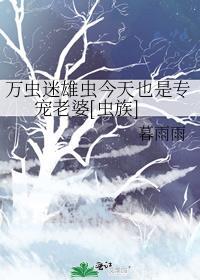 万虫迷雄虫今天也是专宠老婆[虫族