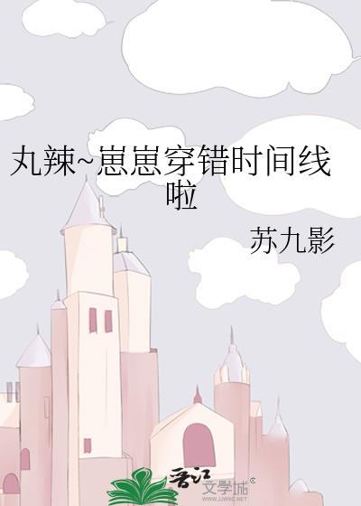 丸辣崽崽穿错时间线啦by笔趣阁免费阅