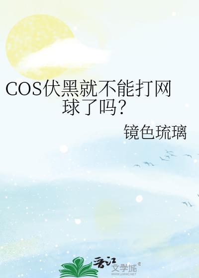 cos伏黑就不能打网球了吗?免费阅读