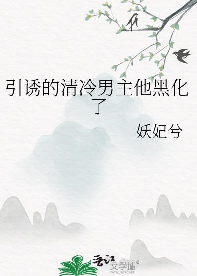 引诱的清冷男主他黑化了全文免费阅读