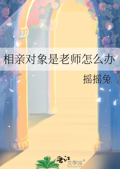相亲对象是老师怎么办by