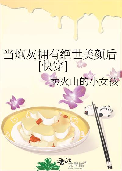 当炮灰拥有绝世美颜后快穿卖火山的小女孩