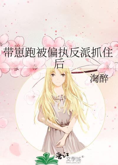 带崽跑被偏执反派抓住后 淘醉