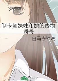制卡师妹妹和她的废物哥哥类似
