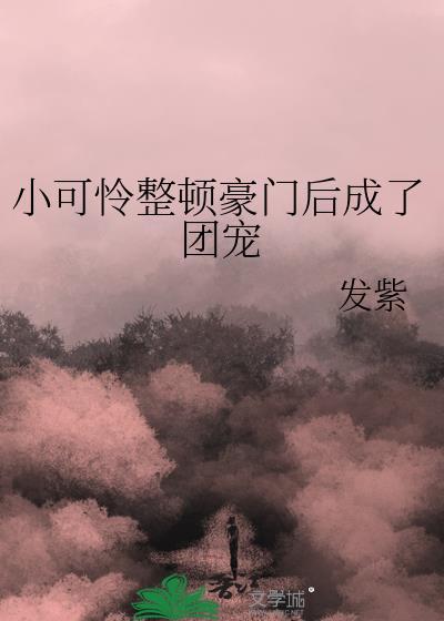 穿成豪门小可怜后我成了团宠发紫免费阅读