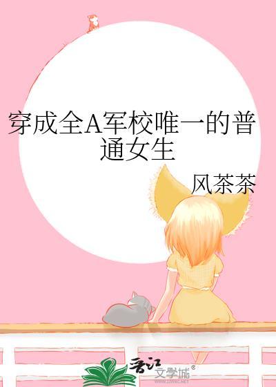 穿成全A军校唯一的普通女生讲什么