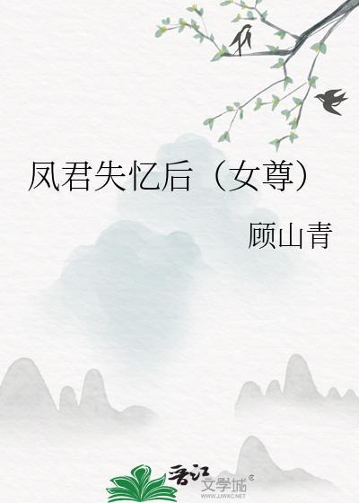 凤君失忆后女尊完整版免费阅读