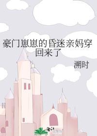 豪门崽崽的昏迷亲妈穿回来了类似文