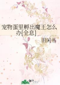 宠物蛋里孵出魔王怎么办全息