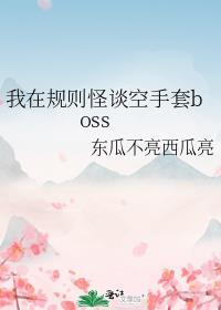 我在规则怪谈空手套boss 东瓜不亮西瓜亮 免费