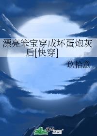 漂亮笨宝穿成坏蛋炮灰后[快穿