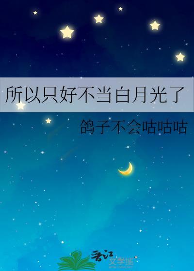 所以只好不当白月光了鸽子不会咕咕咕