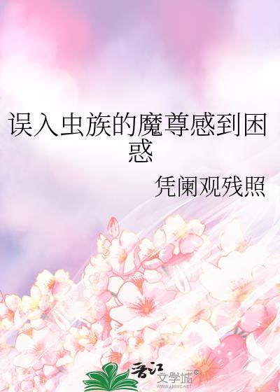 误入虫族的魔尊感到困惑txt
