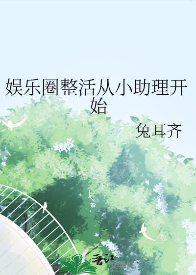 娱乐圈整活从小助理开始全文免费阅读