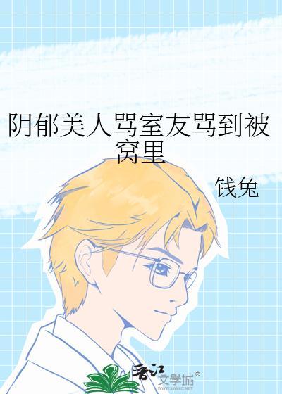 阴郁美人骂室友骂到被窝里晋江