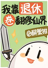 我靠退休卷翻修仙界(醉蟹钳)