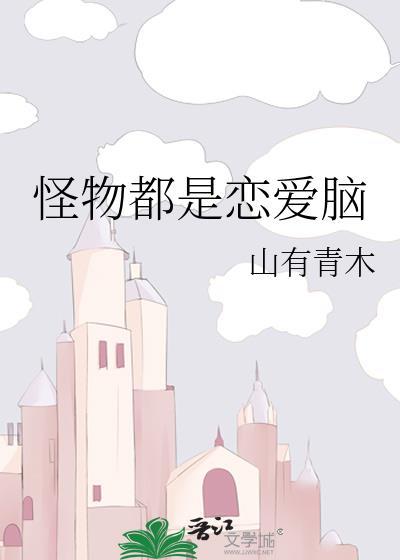 怪物都是恋爱脑by山有青木TXT