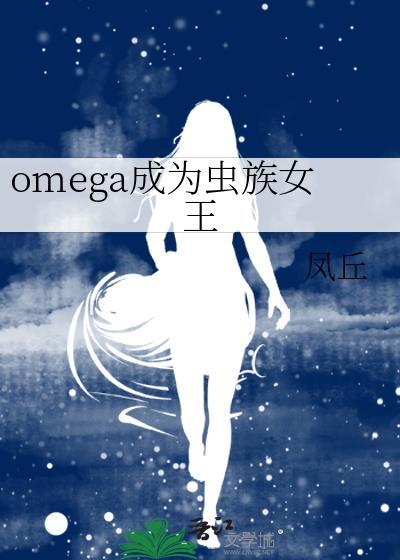 omega成为虫族女王笔趣阁