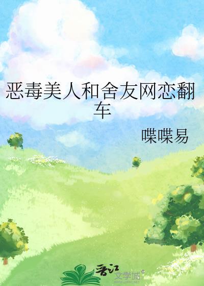 恶毒美人和舍友网恋翻车了原著最新章节更新时间