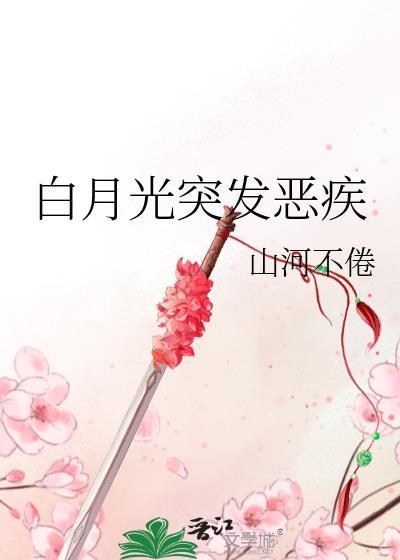 白月光突发恶疾 作者山河不倦