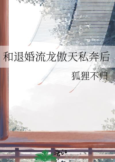 和退婚流龙傲天私奔后by狐狸不归免费阅读