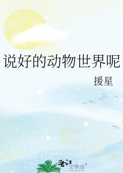 说好的动物世界呢全文阅读
