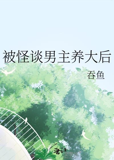 被怪谈男主养大后by吞鱼txt