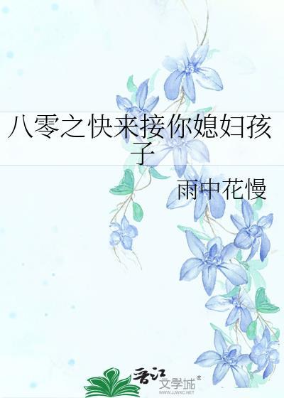 八零之快来接你媳妇孩子雨中花慢